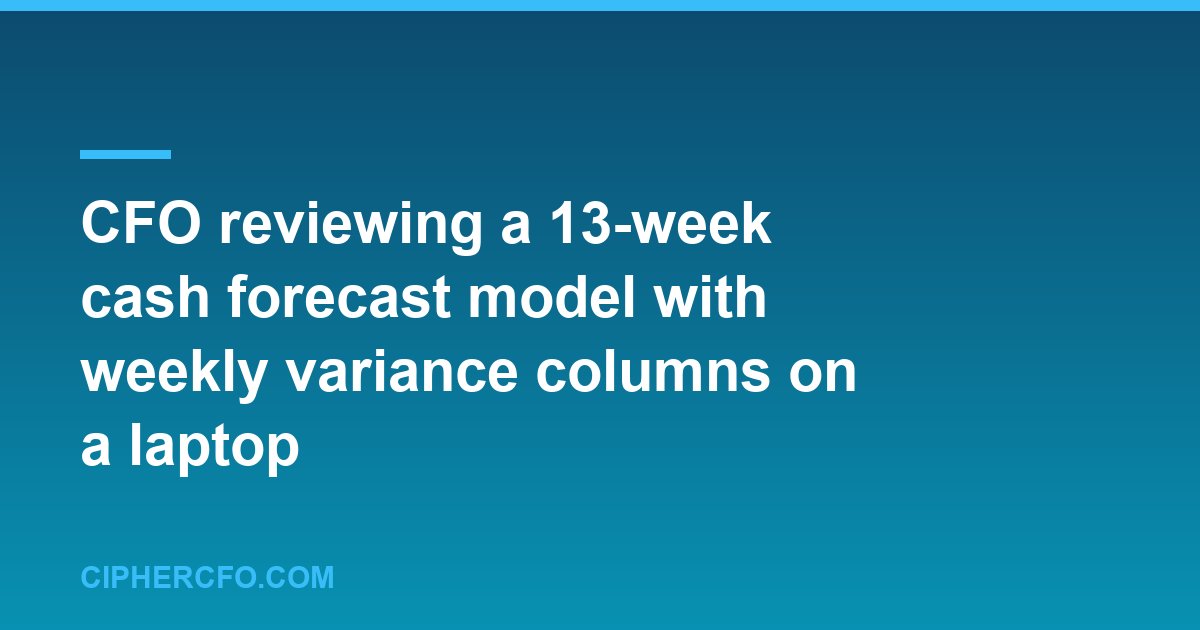 CFO reviewing a 13-week cash forecast model with weekly variance columns on a laptop
